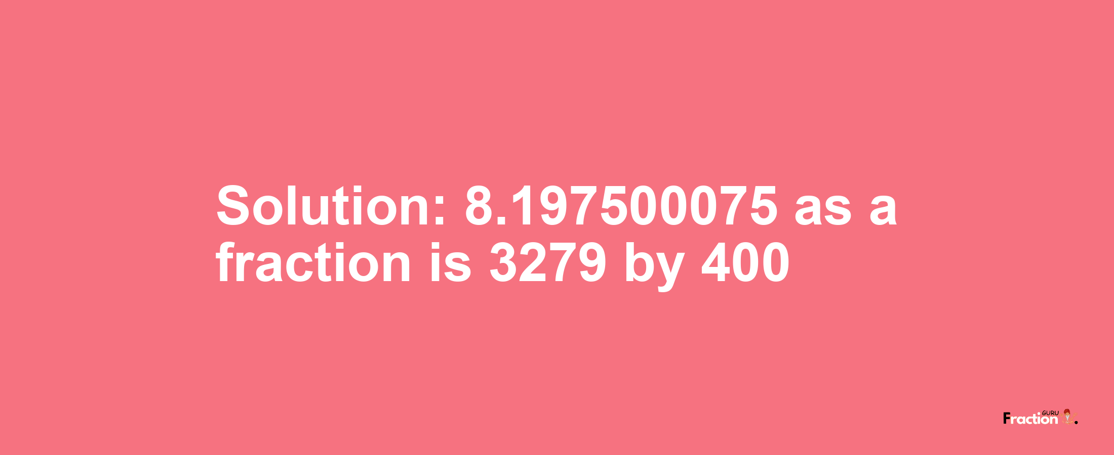 Solution:8.197500075 as a fraction is 3279/400